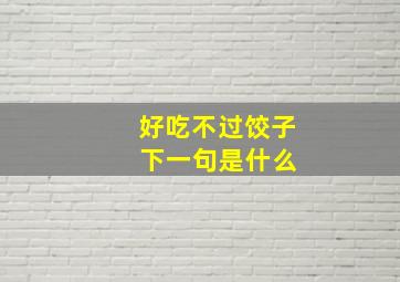 好吃不过饺子 下一句是什么